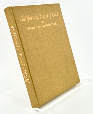 Item #2230 CALIFORNIA, LAND OF GOLD, or Stay Home and Work Hard; A Short Description of...