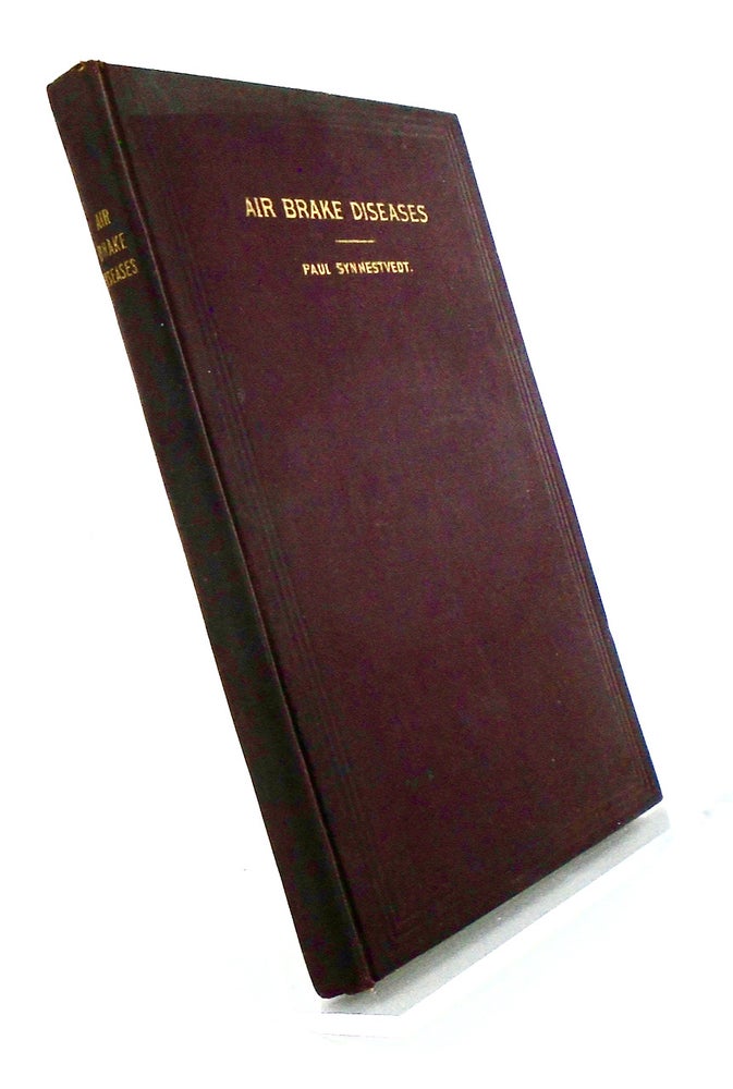 Item #2518 AIR BRAKE DISEASES. THEIR CAUSES, SYMPTOMS AND CURE.; A Revision of "Diseases of the Air Brake System" by the Same Author To Which Has Been Added A Few Introductory Pages on the Principle of the Automatic Brake and an Appendix on the Air Signal. Paul SYNNESTVEDT.