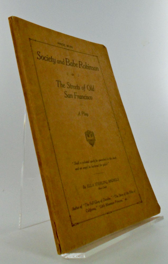 Item #2673 SOCIETY AND BABE ROBINSON OR THE STREETS OF OLD SAN FRANCISCO. A PLAY IN A PROLOGUE AND FIVE ACTS. Ella Sterling MIGHELS.
