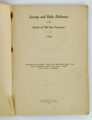 SOCIETY AND BABE ROBINSON OR THE STREETS OF OLD SAN FRANCISCO. A PLAY IN A PROLOGUE AND FIVE ACTS.
