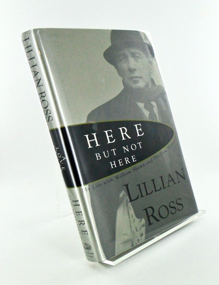 Item #2997 HERE BUT NOT HERE. MY LIFE WITH WILLIAM SHAWN AND THE NEW YORKER. A LOVE STORY. LILLIAN ROSS.